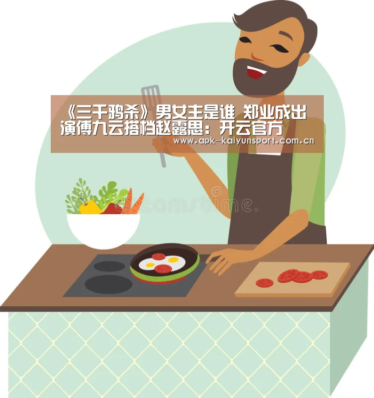 《三千鸦杀》男女主是谁 郑业成出演傅九云搭档赵露思:开云官方(图3) 开云官方