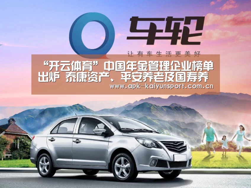 “开云体育”中国年金管理企业榜单出炉 泰康资产、平安养老及国寿养老位列前三(图1) 开云集团
